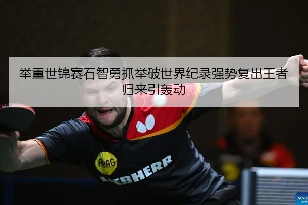 举重世锦赛石智勇抓举破世界纪录强势复出王者归来引轰动